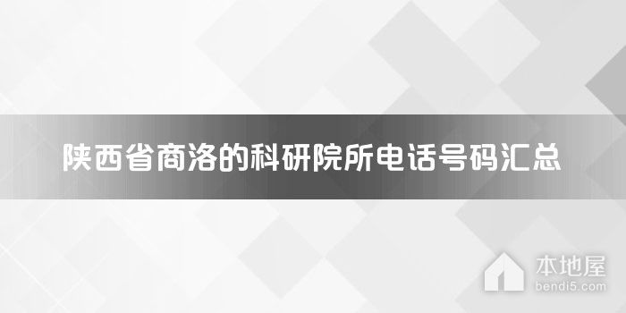 陕西省商洛的科研院所电话号码汇总