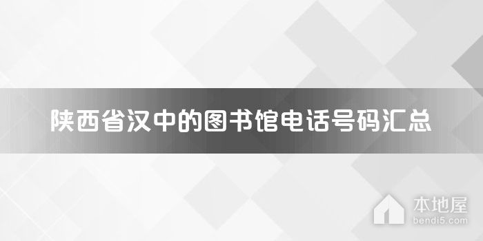 陕西省汉中的图书馆电话号码汇总