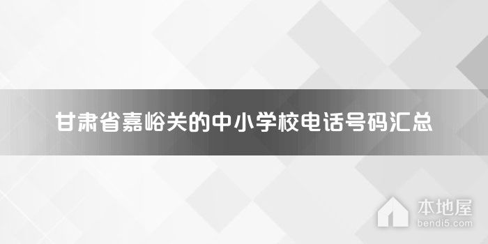 甘肃省嘉峪关的中小学校电话号码汇总