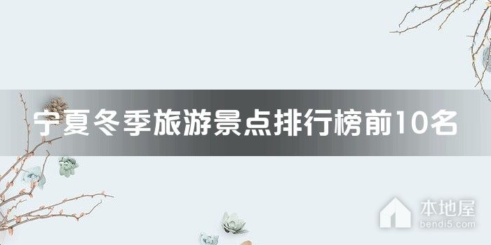 宁夏十大冬季旅游景点 宁夏冬季适合去哪旅游 宁夏冬天好玩的地方