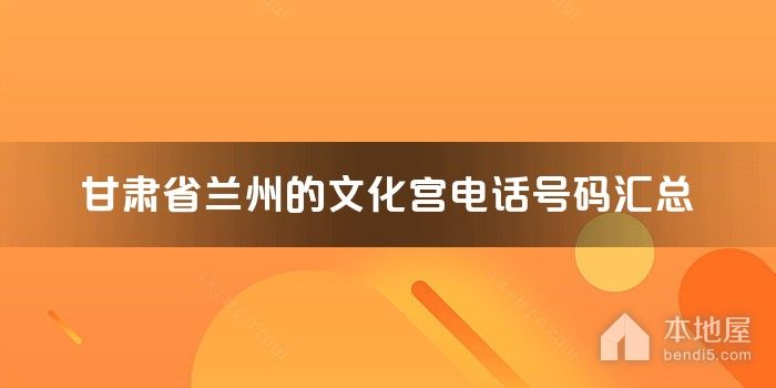 甘肃省兰州的文化宫电话号码汇总