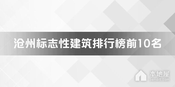 沧州十大标志性建筑排行榜 沧州市最具有地标性建筑物有哪些
