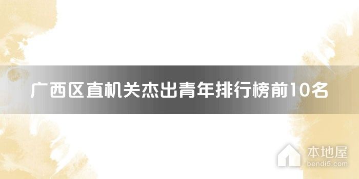 广西区直机关杰出青年排行榜前10名