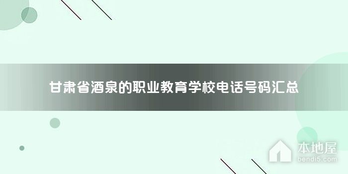 甘肃省酒泉的职业教育学校电话号码汇总