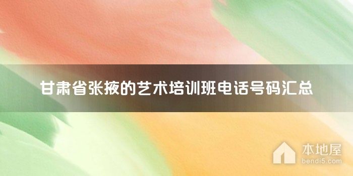 甘肃省张掖的艺术培训班电话号码汇总