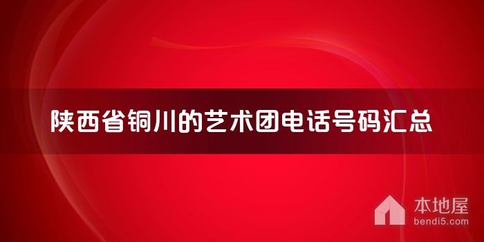 陕西省铜川的艺术团电话号码汇总