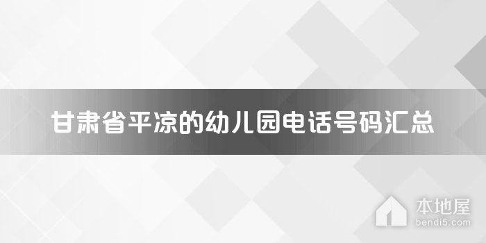 甘肃省平凉的<font color='red'>幼儿园</font>电话号码汇总