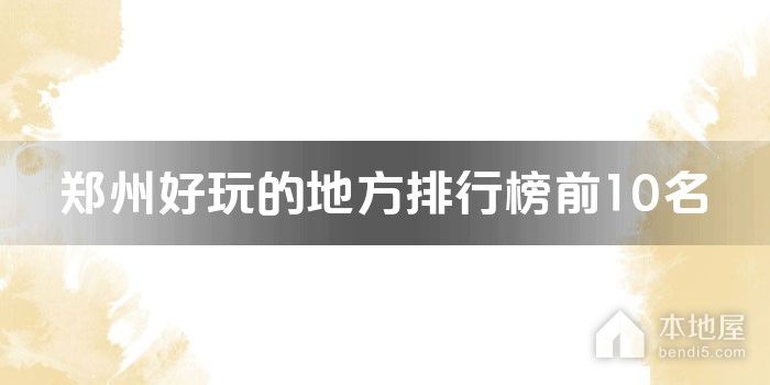 郑州十大好玩的地方 郑州好玩的景点有哪些 郑州哪里好玩