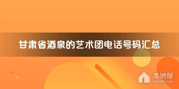 甘肃省酒泉的艺术团电话号码汇总