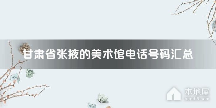 甘肃省张掖的美术馆电话号码汇总
