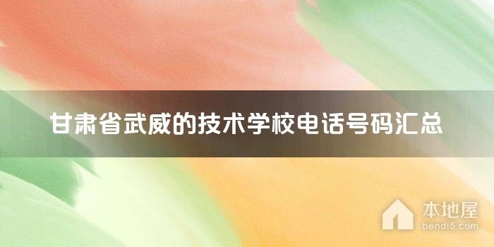 甘肃省武威的技术学校电话号码汇总