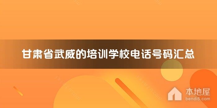 甘肃省武威的培训学校电话号码汇总