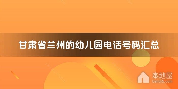 甘肃省兰州的<font color='red'>幼儿园</font>电话号码汇总