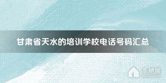 甘肃省天水的培训学校电话号码汇总