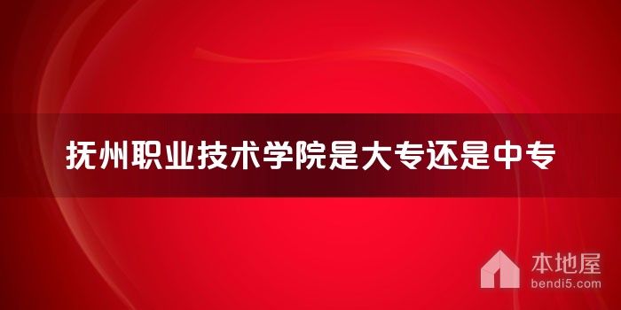 抚州职业技术学院是大专还是中专