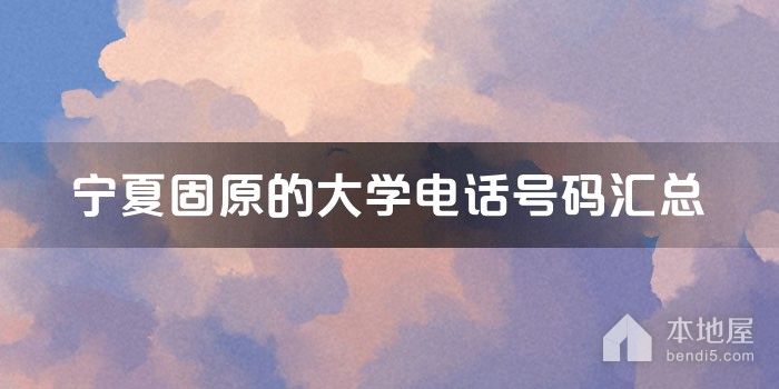 宁夏固原的大学电话号码汇总