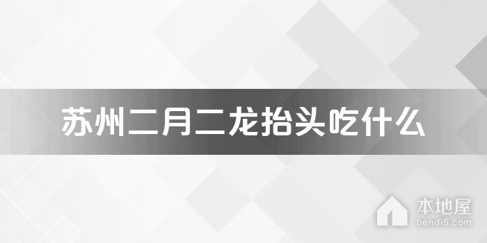 苏州二月二龙抬头吃什么