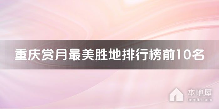 重庆十大赏月最美胜地 重庆中秋赏月去哪里比较好 重庆赏月最佳地点推荐
