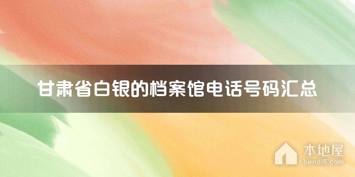 甘肃省白银的档案馆电话号码汇总