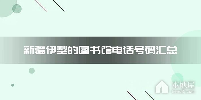 新疆伊犁的图书馆电话号码汇总