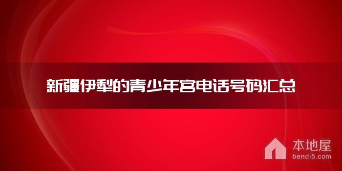 新疆伊犁的青少年宫电话号码汇总