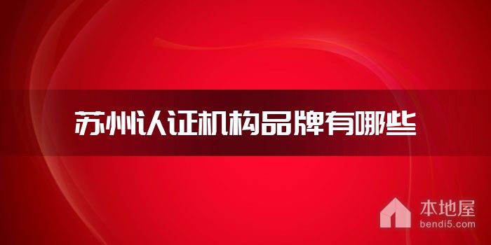 苏州认证机构品牌有哪些 苏州认证机构什么牌子好 苏州认证机构厂家有哪些