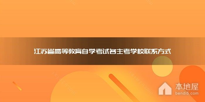 江苏省高等教育自学考试各主考学校联系方式