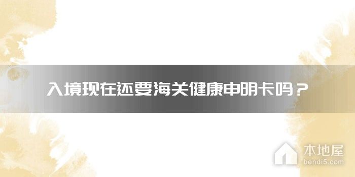 入境现在还要海关健康申明卡吗？