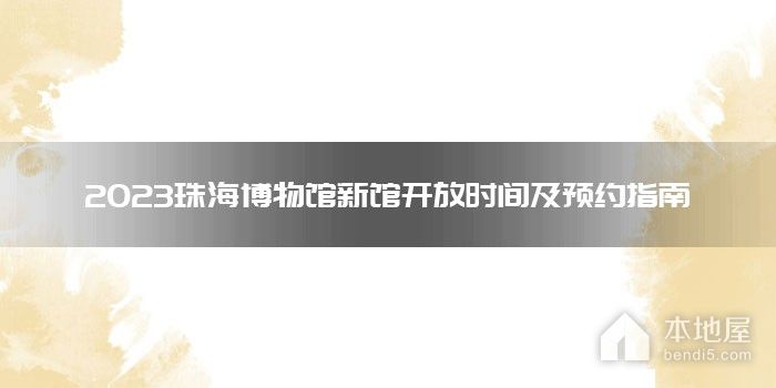 2023珠海博物馆新馆开放时间及预约指南