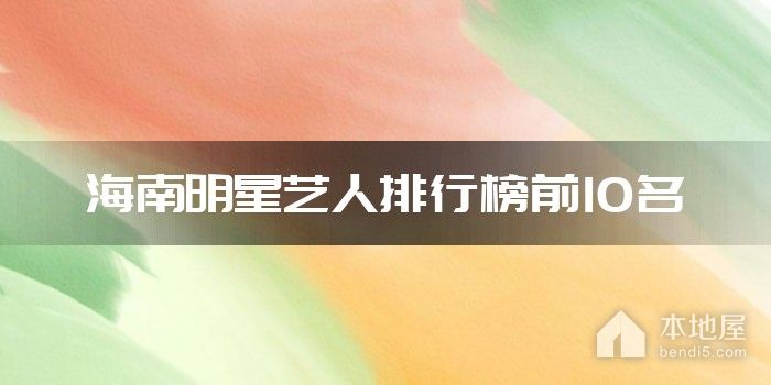 海南明星艺人排行榜前10名