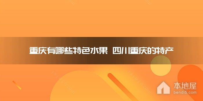 重庆有哪些特色<font color='red'>水果</font> 四川重庆的特产