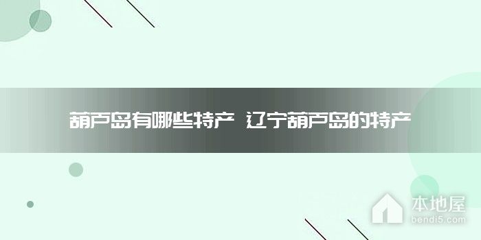 葫芦岛有哪些特产 辽宁葫芦岛的特产