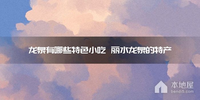 龙泉有哪些特色小吃 丽水龙泉的特产
