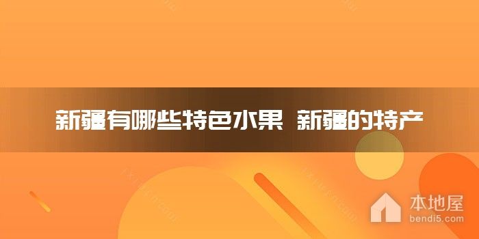 新疆有哪些特色<font color='red'>水果</font> 新疆的特产