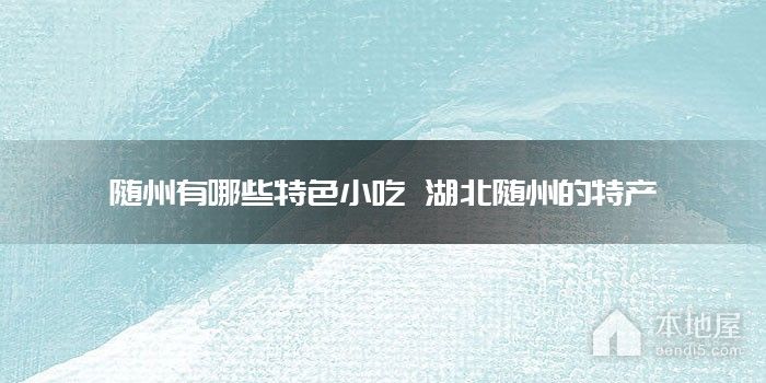 随州有哪些特色小吃 湖北随州的特产