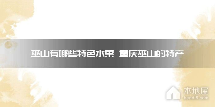 巫山有哪些特色<font color='red'>水果</font> 重庆巫山的特产