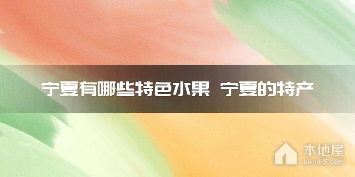 宁夏有哪些特色<font color='red'>水果</font> 宁夏的特产