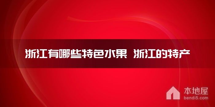 浙江有哪些特色<font color='red'>水果</font> 浙江的特产