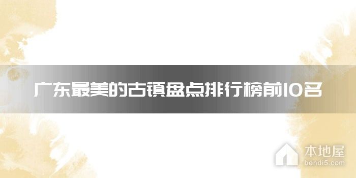 广东最美的古镇盘点排行榜前10名