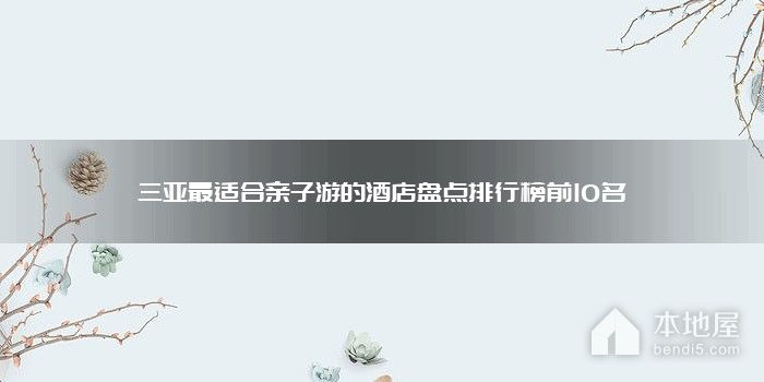 三亚最适合亲子游的酒店盘点排行榜前10名