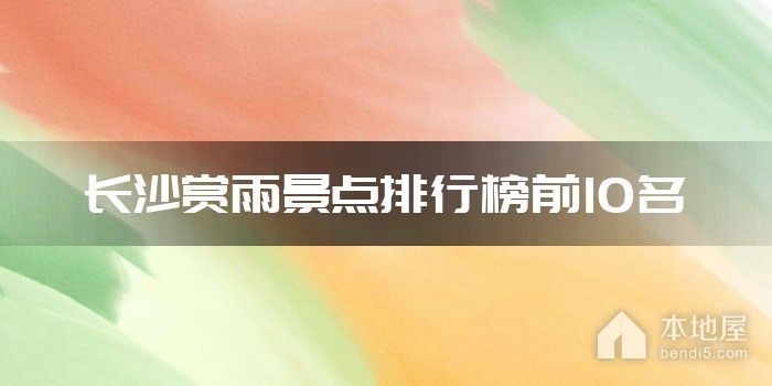 长沙赏雨景点排行榜前10名