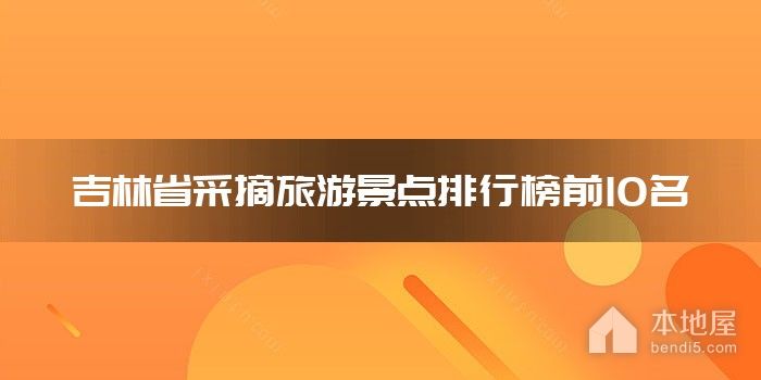 吉林省采摘旅游景点排行榜前10名