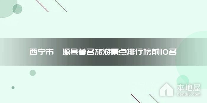 西宁市湟源县著名旅游景点排行榜前10名