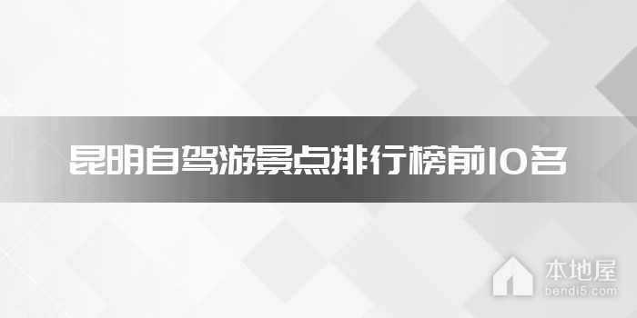 昆明自驾游景点排行榜前10名