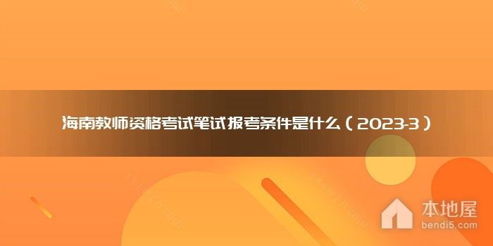 海南教师资格考试笔试报考条件是什么（2023-3）