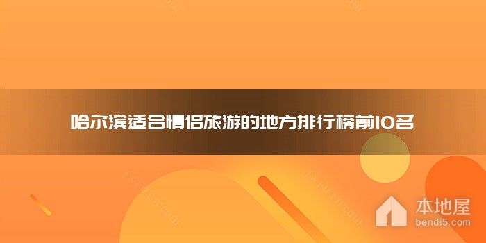 哈尔滨十大适合情侣旅游的地方 盘点哈尔滨情侣约会的浪漫景点