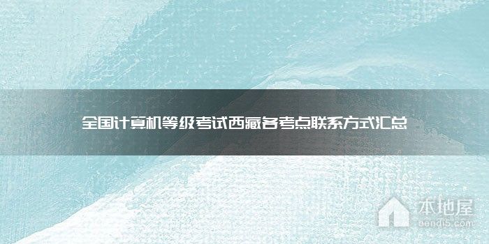 全国计算机等级考试西藏各考点联系方式汇总