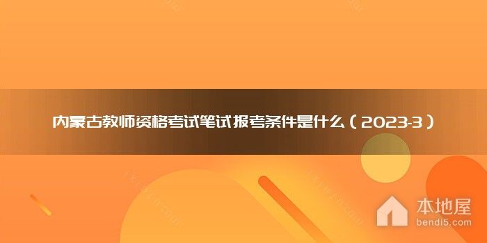 内蒙古教师资格考试笔试报考条件是什么（2023-3）