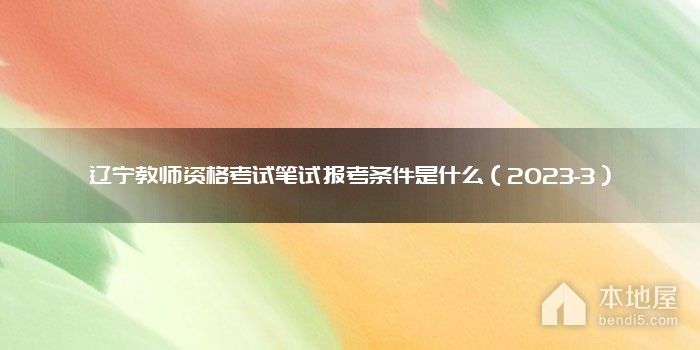 辽宁教师资格考试笔试报考条件是什么（2023-3）