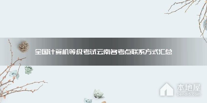 全国计算机等级考试云南各考点联系方式汇总